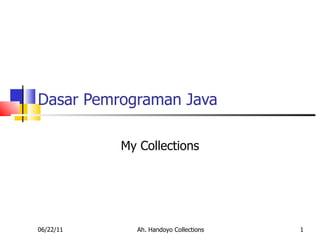 Dasar Pemrograman Java My Collections 06/22/11 Ah. Handoyo Collections 