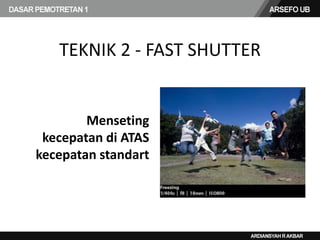 Menseting
kecepatan di ATAS
kecepatan standart
TEKNIK 2 - FAST SHUTTER
 