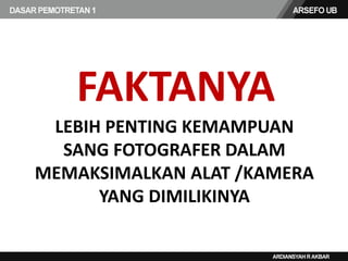 FAKTANYA
LEBIH PENTING KEMAMPUAN
SANG FOTOGRAFER DALAM
MEMAKSIMALKAN ALAT /KAMERA
YANG DIMILIKINYA
 