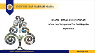 DASAR – DASAR PERENCANAAN
In Search of Integration:The Past Negative
Experience
 