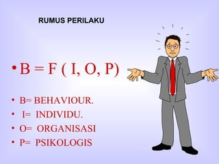 B = F ( I, O, P) B= BEHAVIOUR. I=  INDIVIDU. O=  ORGANISASI P=  PSIKOLOGIS RUMUS PERILAKU 