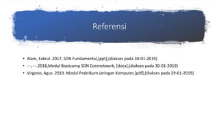 Referensi
• Alam, Fakrul. 2017, SDN Fundamental,[ppt],(diakses pada 30-01-2019)
• ---,---.2018,Modul Bootcamp SDN Corenetwork, [docx],(diakses pada 30-01-2019)
• Virgono, Agus. 2019. Modul Praktikum Jaringan Komputer,[pdf],(diakses pada 29-01-2019)
 