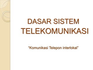 DASAR SISTEM
TELEKOMUNIKASI
“Komunikasi Telepon interlokal”
 