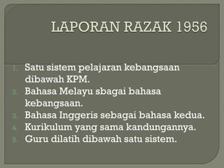 1. Satu sistem pelajaran kebangsaan
dibawah KPM.
2. Bahasa Melayu sbagai bahasa
kebangsaan.
3. Bahasa Inggeris sebagai bahasa kedua.
4. Kurikulum yang sama kandungannya.
5. Guru dilatih dibawah satu sistem.
 