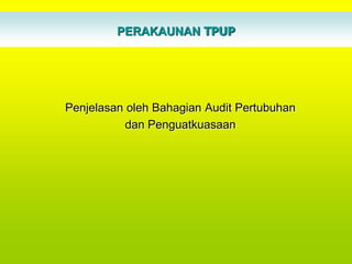 PERAKAUNAN TPUP




Penjelasan oleh Bahagian Audit Pertubuhan
           dan Penguatkuasaan
 