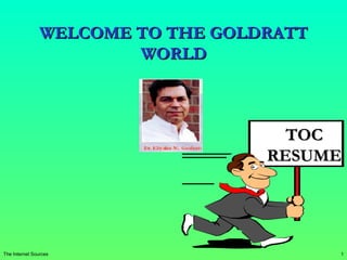 1The Internet Sources
WELCOME TO THE GOLDRATTWELCOME TO THE GOLDRATT
WORLDWORLD
TOCTOC
RESUMERESUME
 