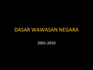 DASAR WAWASAN NEGARA

       2001-2010
 