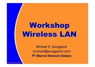 Workshop
Wireless LAN
    Michael S. Sunggiardi
  (michael@sunggiardi.com)
  PT Marvel Network Sistem
 