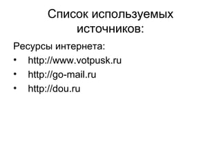 Список используемых
источников:
Ресурсы интернета:
• http://www.votpusk.ru
• http://go-mail.ru
• http://dou.ru