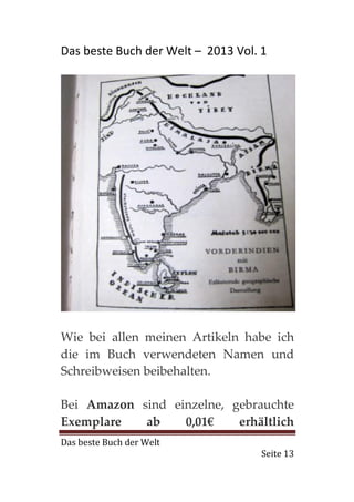 Das beste Buch der Welt – 2013 Vol. 1




Wie bei allen meinen Artikeln habe ich
die im Buch verwendeten Namen und
Schreibweisen beibehalten.

Bei Amazon sind einzelne, gebrauchte
Exemplare   ab    0,01€    erhältlich
Das beste Buch der Welt
                                    Seite 13
 