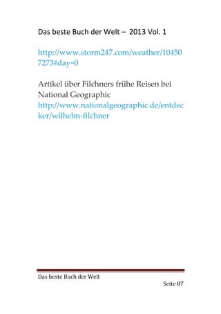Das beste Buch der Welt – 2013 Vol. 1

http://www.storm247.com/weather/10450
7273#day=0

Artikel über Filchners frühe Reisen bei
National Geographic
http://www.nationalgeographic.de/entdec
ker/wilhelm-filchner




Das beste Buch der Welt
                                    Seite 87
 