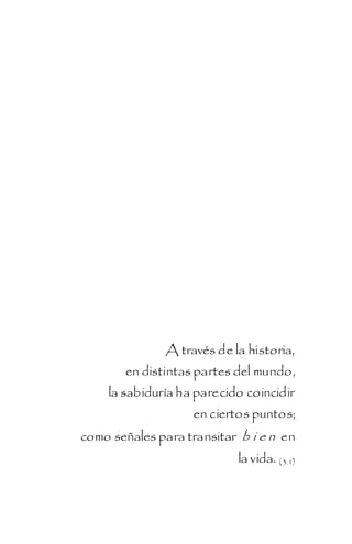 A través de la historia,
       en distintas partes del mundo,
    la sabiduría ha parecido coincidir
                    en ciertos puntos;
como señales para transitar b i e n en
                            la vida. ( 3.1)
 