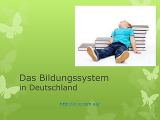 Das Bildungssystem
in Deutschland
http://c-e.com.ua/
 