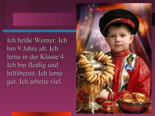 Ich heiße Werner. IchIch heiße Werner. Ich
bin 9 Jahre alt. Ichbin 9 Jahre alt. Ich
lerne in der Klasse 4.lerne in der Klasse 4.
Ich bin fleißig undIch bin fleißig und
hilfsbereit. Ich lernehilfsbereit. Ich lerne
gut. Ich arbeite viel.gut. Ich arbeite viel.
 