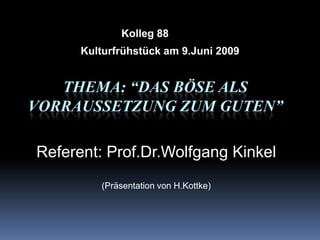 Kolleg 88 Kulturfrühstück am 9.Juni 2009 Thema: “Das BösealsVorraussetzungzumGuten” Referent: Prof.Dr.Wolfgang Kinkel (Präsentation von H.Kottke) 