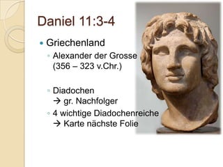 Daniel 11:3-4
   Griechenland
    ◦ Alexander der Grosse
      (356 – 323 v.Chr.)

    ◦ Diadochen
       gr. Nachfolger
    ◦ 4 wichtige Diadochenreiche
       Karte nächste Folie
 