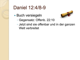 Daniel 12:4/8-9
   Buch versiegeln
    ◦ Gegensatz: Offenb. 22:10
    ◦ Jetzt sind sie offenbar und in der ganzen
      Welt verbreitet
 