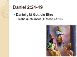Daniel 2:24-49
   Daniel gibt Gott die Ehre
    ◦ siehe auch Josef (1. Mose 41:16)
 
