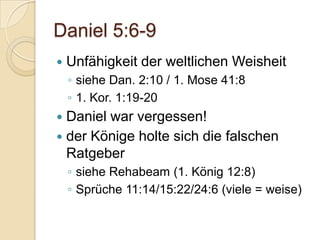 Daniel 5:6-9
   Unfähigkeit der weltlichen Weisheit
    ◦ siehe Dan. 2:10 / 1. Mose 41:8
    ◦ 1. Kor. 1:19-20
 Daniel war vergessen!
 der Könige holte sich die falschen
  Ratgeber
    ◦ siehe Rehabeam (1. König 12:8)
    ◦ Sprüche 11:14/15:22/24:6 (viele = weise)
 