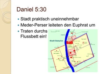 Daniel 5:30
 Stadt praktisch uneinnehmbar
 Meder-Perser leiteten den Euphrat um
 Traten durchs
  Flussbett ein!
 
