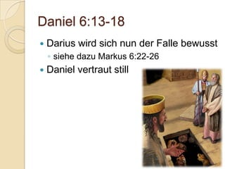 Daniel 6:13-18
   Darius wird sich nun der Falle bewusst
    ◦ siehe dazu Markus 6:22-26
   Daniel vertraut still
 