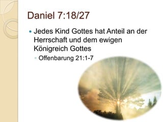 Daniel 7:18/27
   Jedes Kind Gottes hat Anteil an der
    Herrschaft und dem ewigen
    Königreich Gottes
    ◦ Offenbarung 21:1-7
 