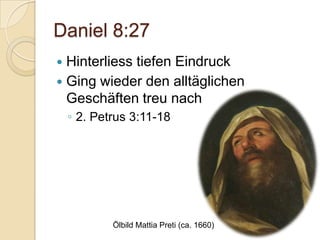 Daniel 8:27
 Hinterliess tiefen Eindruck
 Ging wieder den alltäglichen
  Geschäften treu nach
    ◦ 2. Petrus 3:11-18




            Ölbild Mattia Preti (ca. 1660)
 