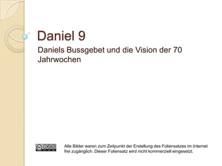 Daniel 9
Daniels Bussgebet und die Vision der 70
Jahrwochen




       Alle Bilder waren zum Zeitpunkt der Erstellung des Foliensatzes im Internet
       frei zugänglich. Dieser Foliensatz wird nicht kommerziell eingesetzt.
 