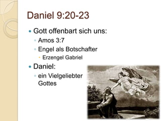 Daniel 9:20-23
   Gott offenbart sich uns:
    ◦ Amos 3:7
    ◦ Engel als Botschafter
      Erzengel Gabriel
   Daniel:
    ◦ ein Vielgeliebter
      Gottes
 