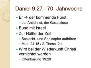 Daniel 9:27– 70. Jahrwoche
   Er  der kommende Fürst
    ◦ der Antichrist, der Gesetzlose
 Bund mit Israel
 Zur Hälfte der Zeit
    ◦ Schlacht- und Speisopfer aufhören
    ◦ Matt. 24:15 / 2. Thess. 2:4
   Wird bei der Wiederkunft Christi
    vernichtet werden
    ◦ Offenbarung 19:20
 
