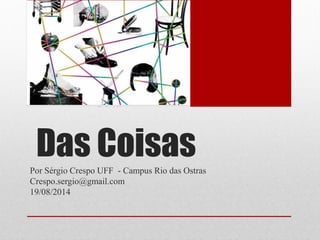 Das CoisasPor Sérgio Crespo UFF - Campus Rio das Ostras
Crespo.sergio@gmail.com
19/08/2014
 