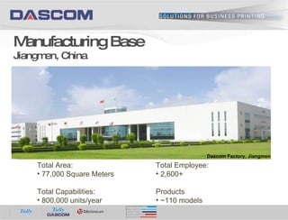 Manufacturing Base Jiangmen, China Total Area: 77,000 Square Meters Total Capabilities: 800,000 units/year Total Employee: 2,600+ Products ~110 models Dascom Factory, Jiangmen 