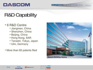 R&D Capability 6 R&D Centre Jiangmen, China Shenzhen, China Beijing, China  Hong Kong, SAR Tanashi, Tokyo, Japan Ulm, Germany More than 60 patents filed Dascom Building, Beijing 