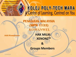 PENGAJIAN MALAYSIA (MPW 1133) KOMANWEL Ahli Kumpulan: 22/04/2010 Origanal presentation by Xenonz 1   HAK MILIK:XENONZ™ & Groups Members 