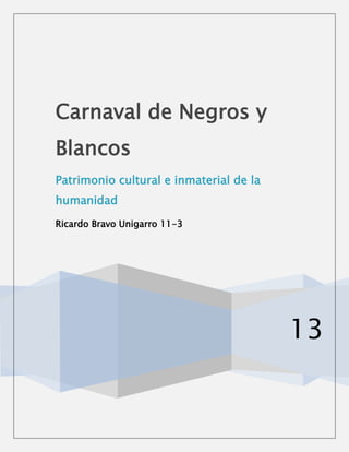 13
Carnaval de Negros y
Blancos
Patrimonio cultural e inmaterial de la
humanidad
Ricardo Bravo Unigarro 11-3
 