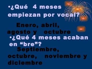 ¿Qué  4 meses empiezan por vocal? Enero, abril, agosto y  octubre ¿Qué 4 meses acaban en “bre”? Septiembre, octubre,  noviembre y diciembre 