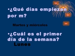 ¿Qué días empiezan por m? Martes y miércoles ¿Cuál es el primer día de la semana? Lunes 