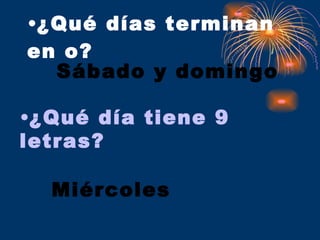 ¿Qué días terminan en o? Sábado y domingo ¿Qué día tiene 9 letras? Miércoles 