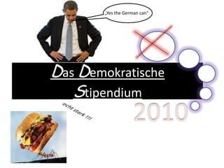  „Yes the German can“ Das Demokratische Stipendium 2010 echt stark !!! 