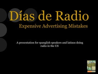 A presentation for spanglish speakers and latinos doing radio in the US  Días de Radio Expensive Advertising Mistakes 