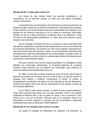 Década del 60: La radio pelea contra la tv
Las claves de esta década fueron los avances tecnológicos y la
competencia con ...