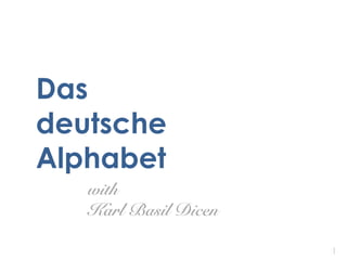 Das
deutsche
Alphabet
1
with
Karl Basil Dicen
 