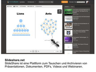 Slideshare.net
SlideShare ist eine Plattform zum Tauschen und Archivieren von
Präsentationen, Dokumenten, PDFs, Videos und Webinaren.
 