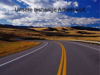 Unsere bisherige Arbeitswelt
 