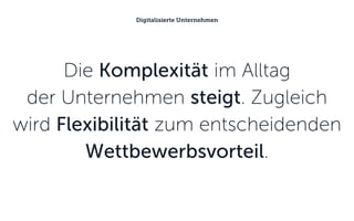 Die Komplexität im Alltag
der Unternehmen steigt. Zugleich
wird Flexibilität zum entscheidenden
Wettbewerbsvorteil.
Digitalisierte Unternehmen
 