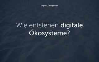 Wie entstehen digitale
Ökosysteme?
Digitale Ökosysteme
 