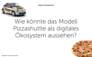 Wie könnte das Modell
Pizzashuttle als digitales
Ökosystem aussehen?
Digitale Ökosysteme
Bildquellen: Hallo Pizza GmbH
 