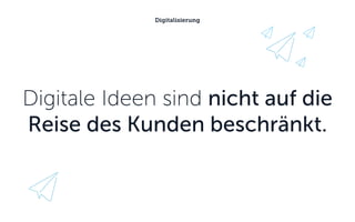 Digitale Ideen sind nicht auf die
Reise des Kunden beschränkt.
Digitalisierung
 
