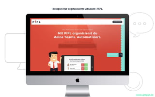Beispiel für digitalisierte Abläufe: PIPL
www.getpipl.de
 