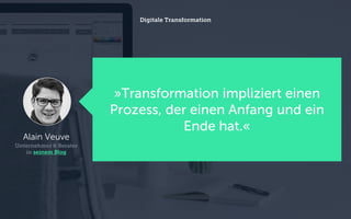 »Transformation impliziert einen
Prozess, der einen Anfang und ein
Ende hat.«
Digitale Transformation
Alain Veuve
Unternehmer & Berater
in seinem Blog
 